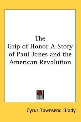 The Grip of Honor A Story of Paul Jones and the American Revolution(English, Paperback, Brady Cyrus Townsend)