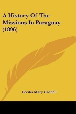 A History Of The Missions In Paraguay (1896)(English, Paperback, Caddell Cecilia Mary)