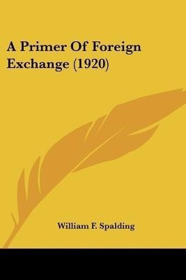 A Primer Of Foreign Exchange (1920)(English, Paperback, Spalding William F)