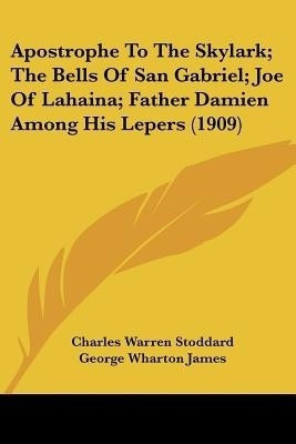 Apostrophe To The Skylark; The Bells Of San Gabriel; Joe Of Lahaina; Father Damien Among His Lepers (1909)(English, Paperback, Stoddard Charles Warren Professor)