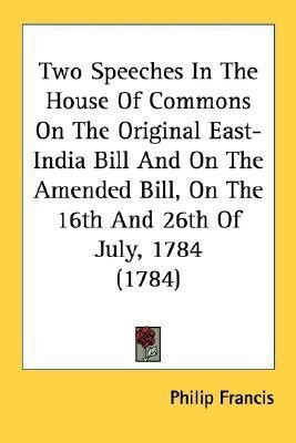 Two Speeches In The House Of Commons On The Original East-India Bill And On The Amended Bill, On The 16th And 26th Of July, 1784 (1784)(English, Paperback, Francis Philip)