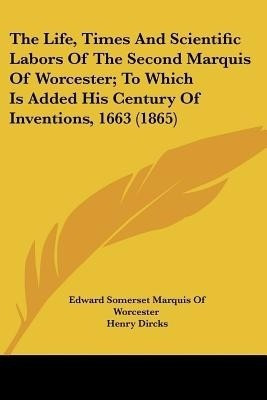 The Life, Times And Scientific Labors Of The Second Marquis Of Worcester; To Which Is Added His Century Of Inventions, 1663 (1865)(English, Paperback, Worcester Edward Somerset)