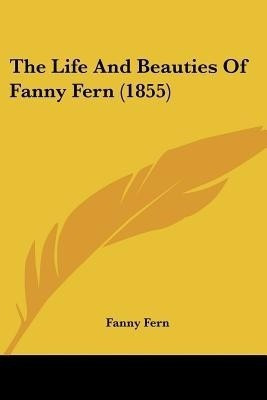The Life And Beauties Of Fanny Fern (1855)(English, Paperback, Fern Fanny)