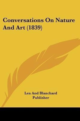 Conversations On Nature And Art (1839)(English, Paperback, Lea, Blanchard Publisher)