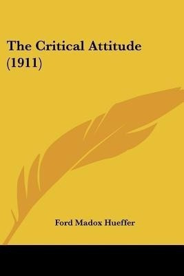 The Critical Attitude (1911)(English, Paperback, Hueffer Ford Madox)
