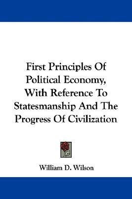 First Principles Of Political Economy, With Reference To Statesmanship And The Progress Of Civilization(English, Paperback, Wilson William D)