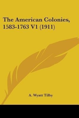 The American Colonies, 1583-1763 V1 (1911)(English, Paperback, Tilby A Wyatt)