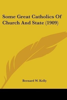 Some Great Catholics Of Church And State (1909)(English, Paperback, Kelly Bernard W)