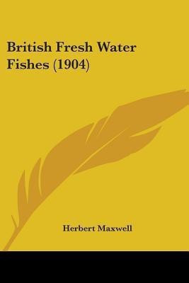 British Fresh Water Fishes (1904)(English, Paperback, Maxwell Herbert Sir)