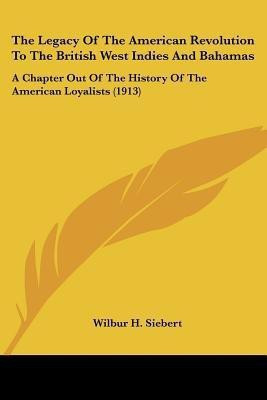 The Legacy Of The American Revolution To The British West Indies And Bahamas(English, Paperback, Siebert Wilbur H)