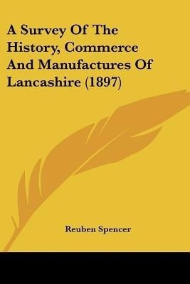 A Survey Of The History, Commerce And Manufactures Of Lancashire (1897)(English, Paperback, Spencer Reuben)