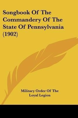 Songbook Of The Commandery Of The State Of Pennsylvania (1902)(English, Paperback, Military Order of the Loyal Legion)