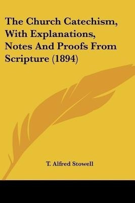The Church Catechism, With Explanations, Notes And Proofs From Scripture (1894)(English, Paperback, Stowell T Alfred)
