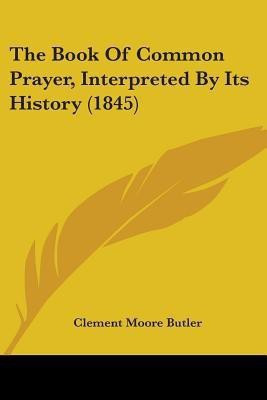 The Book Of Common Prayer, Interpreted By Its History (1845)(English, Paperback, Butler Clement Moore)