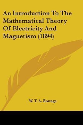 An Introduction To The Mathematical Theory Of Electricity And Magnetism (1894)(English, Paperback, Emtage W T a)