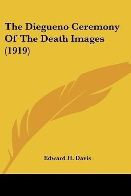The Diegueno Ceremony Of The Death Images (1919)(English, Paperback, Davis Edward H Dr PH.D.)
