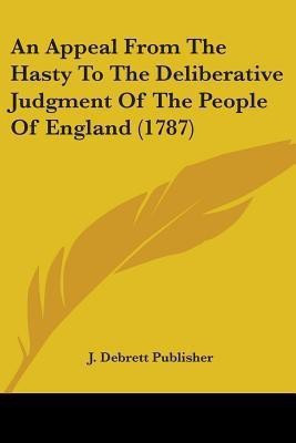 An Appeal From The Hasty To The Deliberative Judgment Of The People Of England (1787)(English, Paperback, J Debrett Publisher)