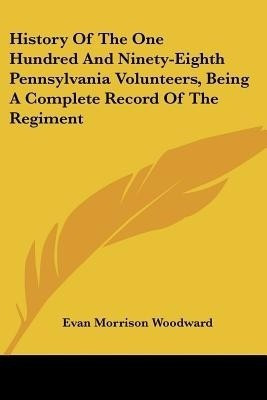 History Of The One Hundred And Ninety-Eighth Pennsylvania Volunteers, Being A Complete Record Of The Regiment(English, Paperback, Woodward Evan Morrison)