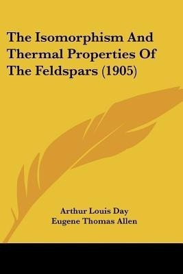 The Isomorphism And Thermal Properties Of The Feldspars (1905)(English, Paperback, Day Arthur Louis)