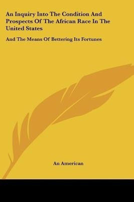 An Inquiry Into The Condition And Prospects Of The African Race In The United States(English, Paperback, An American)