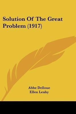 Solution Of The Great Problem (1917)(English, Paperback, Delloue Abbe)