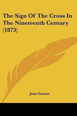 The Sign Of The Cross In The Nineteenth Century (1873)(English, Paperback, Gaume Jean)