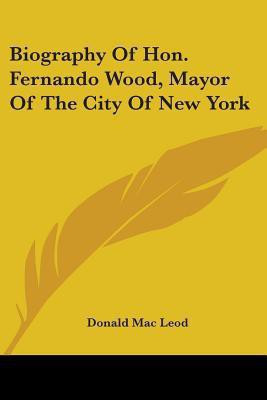 Biography Of Hon. Fernando Wood, Mayor Of The City Of New York(English, Paperback, Mac Leod Donald)