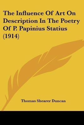 The Influence Of Art On Description In The Poetry Of P. Papinius Statius (1914)(English, Paperback, Duncan Thomas Shearer)
