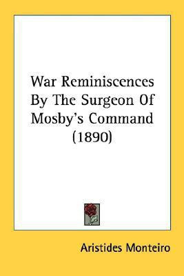 War Reminiscences By The Surgeon Of Mosby's Command (1890)(English, Paperback, Monteiro Aristides)