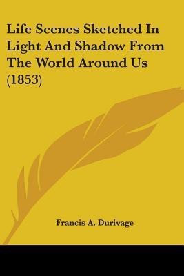 Life Scenes Sketched In Light And Shadow From The World Around Us (1853)(English, Paperback, Durivage Francis A)