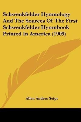 Schwenkfelder Hymnology And The Sources Of The First Schwenkfelder Hymnbook Printed In America (1909)(English, Paperback, Seipt Allen Anders)