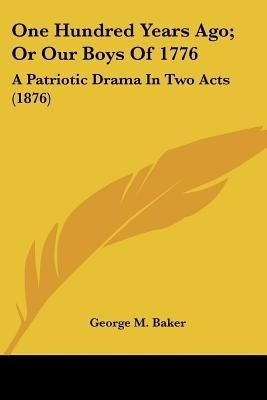 One Hundred Years Ago; Or Our Boys Of 1776(English, Paperback, Baker George M)