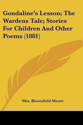 Gondaline's Lesson; The Wardens Tale; Stories For Children And Other Poems (1881)(English, Paperback, Moore Bloomfield Mrs)