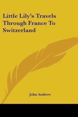 Little Lily's Travels Through France To Switzerland(English, Paperback, Andrew John)