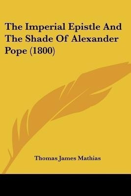 The Imperial Epistle and the Shade of Alexander Pope (1800)(English, Paperback, Mathias Thomas James)