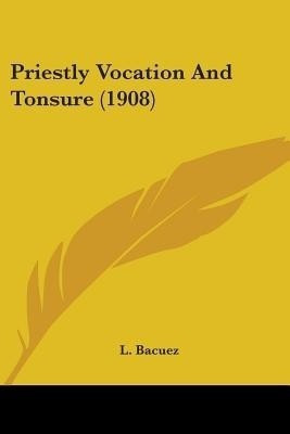 Priestly Vocation And Tonsure (1908)(English, Paperback, Bacuez L)