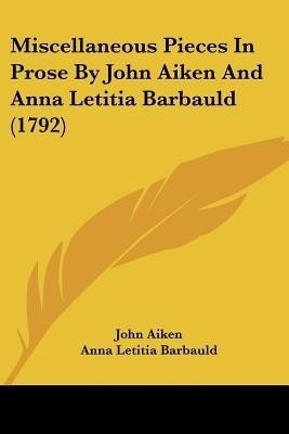 Miscellaneous Pieces In Prose By John Aiken And Anna Letitia Barbauld (1792)(English, Paperback, Aiken John Mrs)