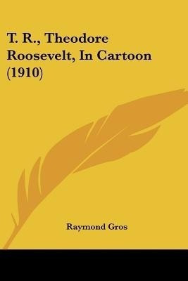 T. R., Theodore Roosevelt, In Cartoon (1910)(English, Paperback, unknown)