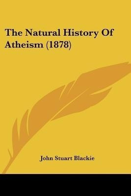 The Natural History Of Atheism (1878)(English, Paperback, Blackie John Stuart)