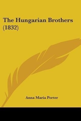 The Hungarian Brothers (1832)(English, Paperback, Porter Anna Maria)