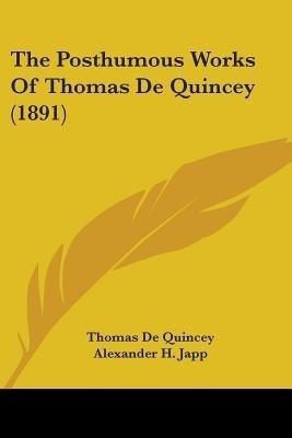 The Posthumous Works Of Thomas De Quincey (1891)(English, Paperback, de Quincey Thomas)