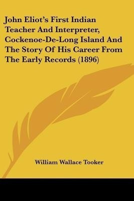 John Eliot's First Indian Teacher And Interpreter, Cockenoe-De-Long Island And The Story Of His Career From The Early Records (1896)(English, Paperback, Tooker William Wallace)