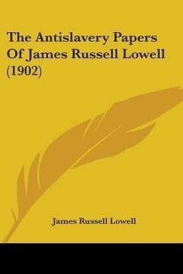 The Antislavery Papers Of James Russell Lowell (1902)(English, Paperback, Lowell James Russell)