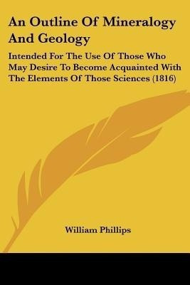 An Outline Of Mineralogy And Geology(English, Paperback, Phillips William)