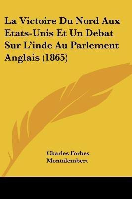 La Victoire Du Nord Aux Etats-Unis Et Un Debat Sur L'inde Au Parlement Anglais (1865)(English, Paperback, Montalembert Charles Forbes Com)