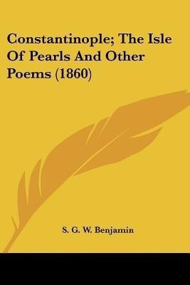 Constantinople; The Isle Of Pearls And Other Poems (1860)(English, Paperback, Benjamin S G W)