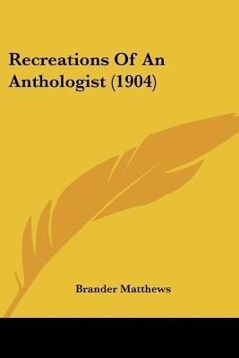 Recreations Of An Anthologist (1904)(English, Paperback, Matthews Brander)