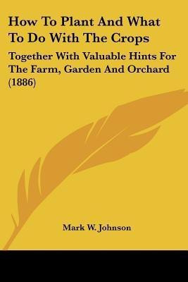 How To Plant And What To Do With The Crops(English, Paperback, Johnson Mark W)