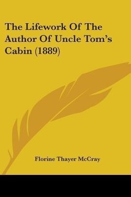 The Lifework Of The Author Of Uncle Tom's Cabin (1889)(English, Paperback, McCray Florine Thayer)