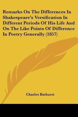Remarks On The Differences In Shakespeare's Versification In Different Periods Of His Life And On The Like Points Of Difference In Poetry Generally (1857)(English, Paperback, Bathurst Charles) Remarks On The Differences In Shakespeare's Versification In Different Periods Of His Life And On The Like Points Of Difference In Poetry Generally (1857)(English, Paperback, Bathurst Charles)